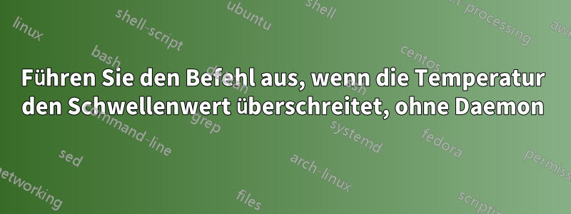 Führen Sie den Befehl aus, wenn die Temperatur den Schwellenwert überschreitet, ohne Daemon