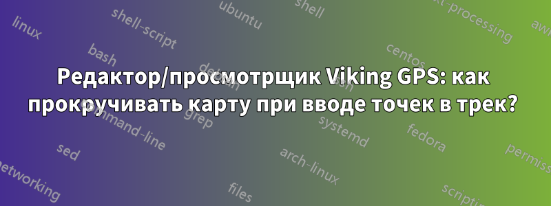 Редактор/просмотрщик Viking GPS: как прокручивать карту при вводе точек в трек?