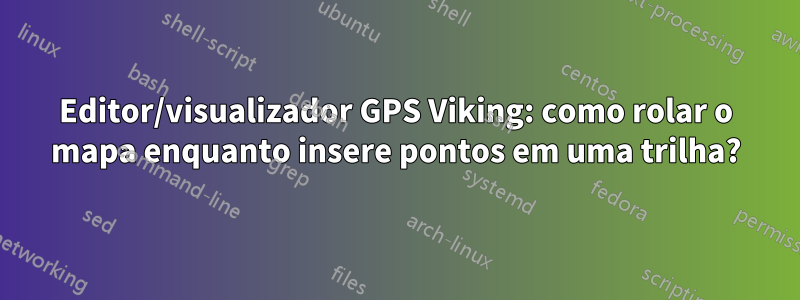 Editor/visualizador GPS Viking: como rolar o mapa enquanto insere pontos em uma trilha?