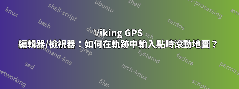 Viking GPS 編輯器/檢視器：如何在軌跡中輸入點時滾動地圖？