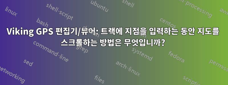 Viking GPS 편집기/뷰어: 트랙에 지점을 입력하는 동안 지도를 스크롤하는 방법은 무엇입니까?