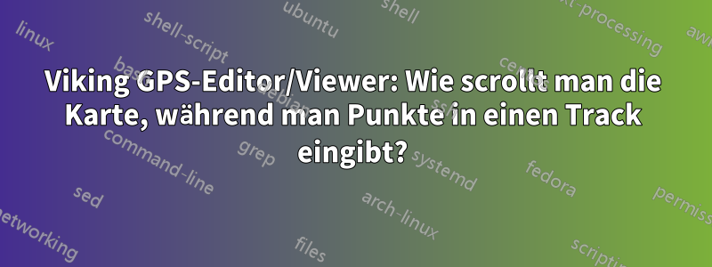 Viking GPS-Editor/Viewer: Wie scrollt man die Karte, während man Punkte in einen Track eingibt?