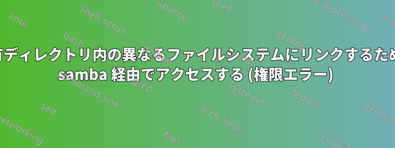 共有ディレクトリ内の異なるファイルシステムにリンクするために samba 経由でアクセスする (権限エラー)