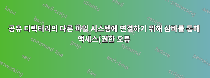 공유 디렉터리의 다른 파일 시스템에 연결하기 위해 삼바를 통해 액세스(권한 오류)