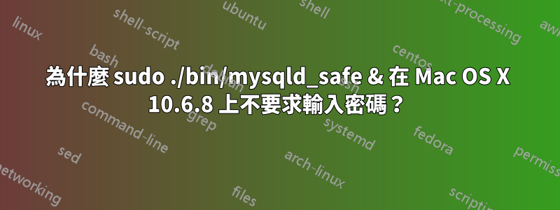 為什麼 sudo ./bin/mysqld_safe & 在 Mac OS X 10.6.8 上不要求輸入密碼？