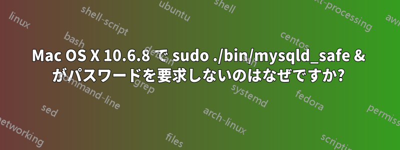 Mac OS X 10.6.8 で sudo ./bin/mysqld_safe & がパスワードを要求しないのはなぜですか?