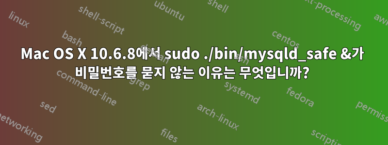 Mac OS X 10.6.8에서 sudo ./bin/mysqld_safe &가 비밀번호를 묻지 않는 이유는 무엇입니까?