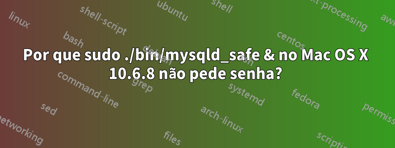 Por que sudo ./bin/mysqld_safe & no Mac OS X 10.6.8 não pede senha?