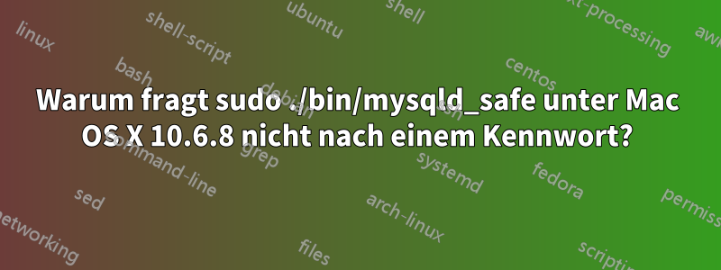 Warum fragt sudo ./bin/mysqld_safe unter Mac OS X 10.6.8 nicht nach einem Kennwort?