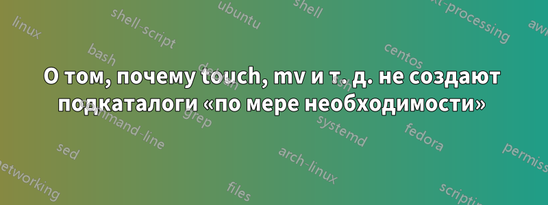 О том, почему touch, mv и т. д. не создают подкаталоги «по мере необходимости»