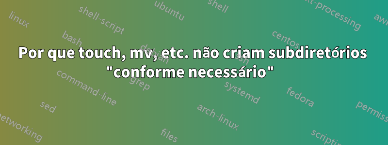 Por que touch, mv, etc. não criam subdiretórios "conforme necessário"