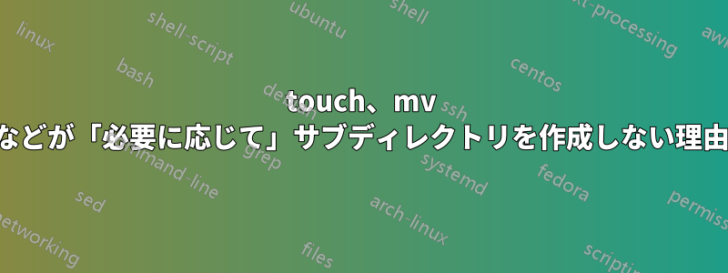 touch、mv などが「必要に応じて」サブディレクトリを作成しない理由