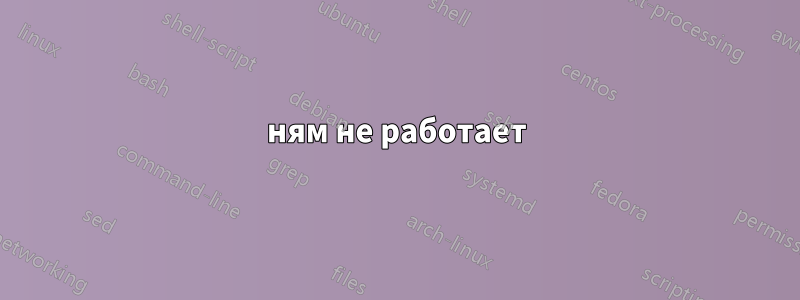 ням не работает