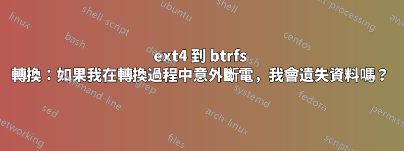 ext4 到 btrfs 轉換：如果我在轉換過程中意外斷電，我會遺失資料嗎？