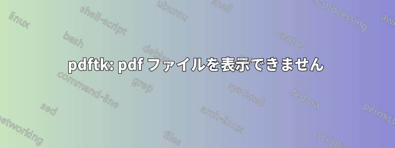 pdftk: pdf ファイルを表示できません