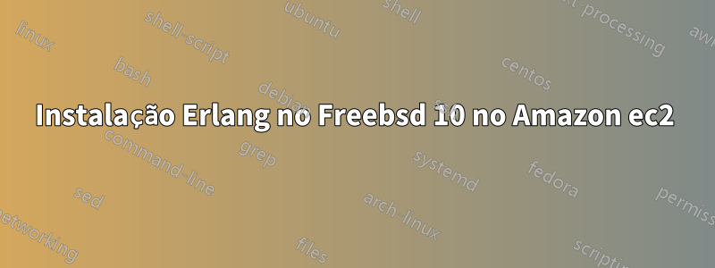 Instalação Erlang no Freebsd 10 no Amazon ec2