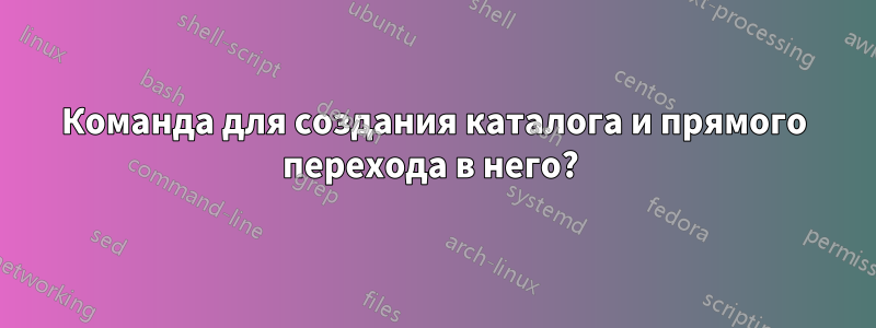 Команда для создания каталога и прямого перехода в него? 