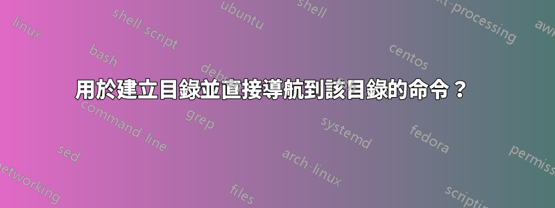 用於建立目錄並直接導航到該目錄的命令？ 