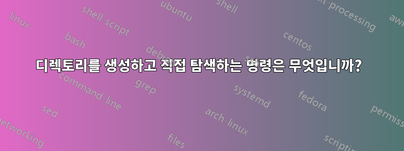 디렉토리를 생성하고 직접 탐색하는 명령은 무엇입니까? 