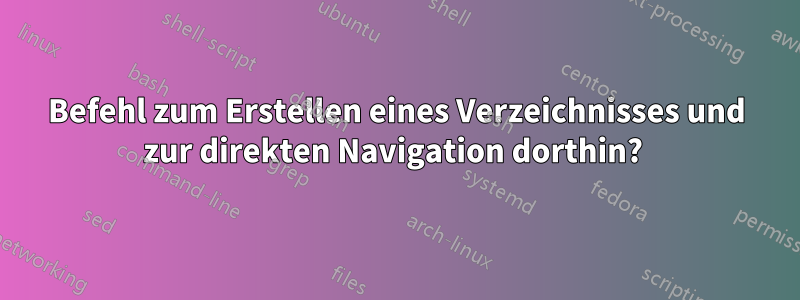 Befehl zum Erstellen eines Verzeichnisses und zur direkten Navigation dorthin? 