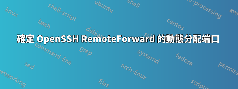 確定 OpenSSH RemoteForward 的動態分配端口