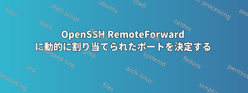 OpenSSH RemoteForward に動的に割り当てられたポートを決定する