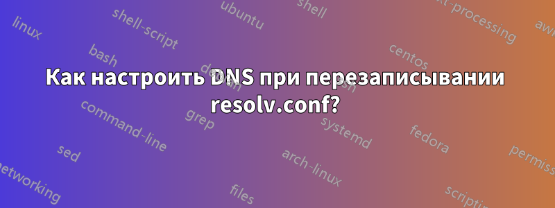 Как настроить DNS при перезаписывании resolv.conf?