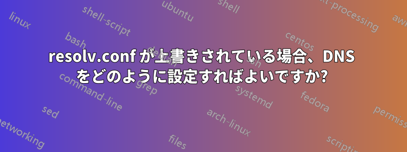 resolv.conf が上書きされている場合、DNS をどのように設定すればよいですか?