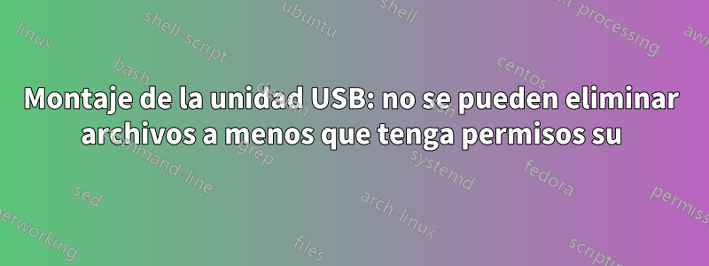 Montaje de la unidad USB: no se pueden eliminar archivos a menos que tenga permisos su