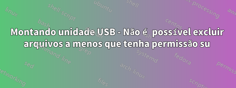 Montando unidade USB - Não é possível excluir arquivos a menos que tenha permissão su