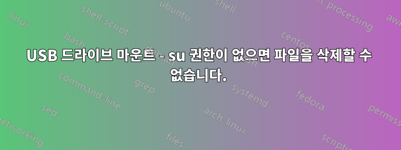 USB 드라이브 마운트 - su 권한이 없으면 파일을 삭제할 수 없습니다.