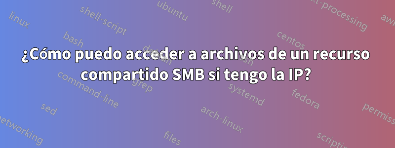 ¿Cómo puedo acceder a archivos de un recurso compartido SMB si tengo la IP?