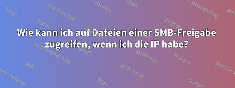 Wie kann ich auf Dateien einer SMB-Freigabe zugreifen, wenn ich die IP habe?