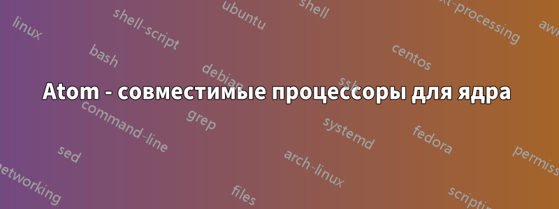 Atom - совместимые процессоры для ядра