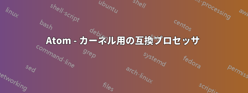 Atom - カーネル用の互換プロセッサ