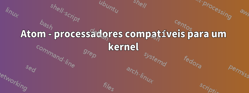 Atom - processadores compatíveis para um kernel