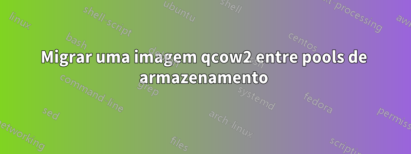 Migrar uma imagem qcow2 entre pools de armazenamento