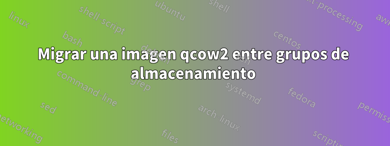 Migrar una imagen qcow2 entre grupos de almacenamiento