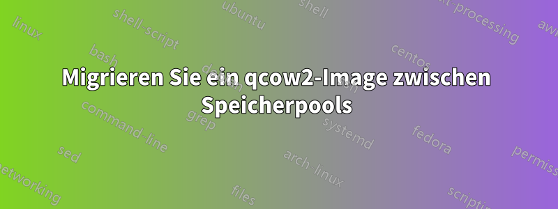 Migrieren Sie ein qcow2-Image zwischen Speicherpools