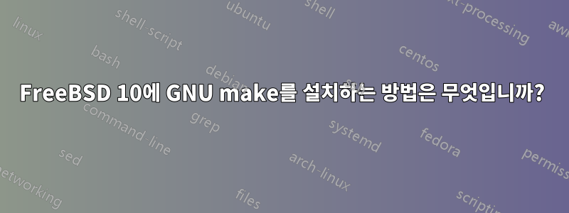 FreeBSD 10에 GNU make를 설치하는 방법은 무엇입니까?