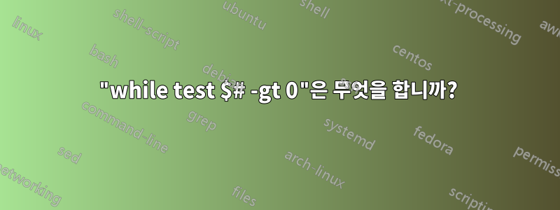 "while test $# -gt 0"은 무엇을 합니까?