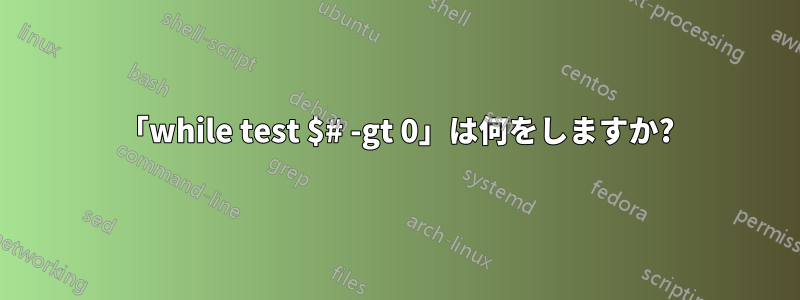 「while test $# -gt 0」は何をしますか?