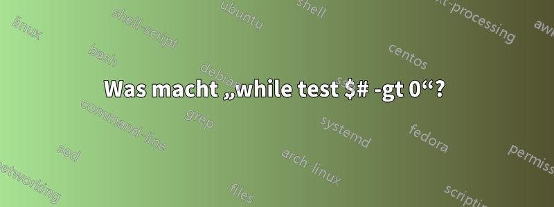 Was macht „while test $# -gt 0“?