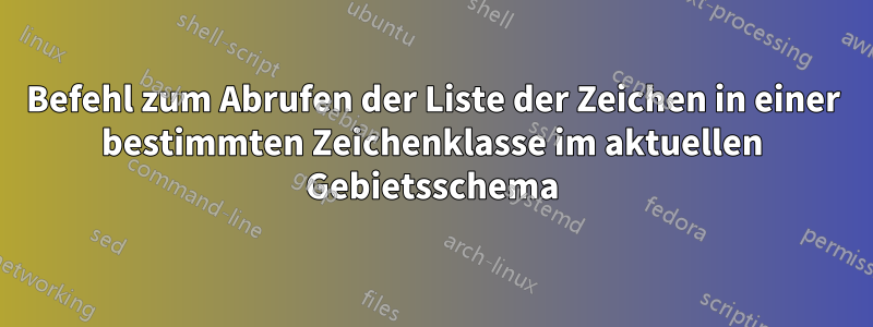 Befehl zum Abrufen der Liste der Zeichen in einer bestimmten Zeichenklasse im aktuellen Gebietsschema