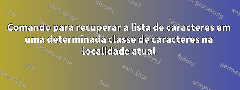 Comando para recuperar a lista de caracteres em uma determinada classe de caracteres na localidade atual