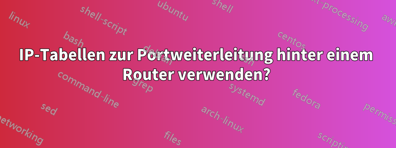 IP-Tabellen zur Portweiterleitung hinter einem Router verwenden?