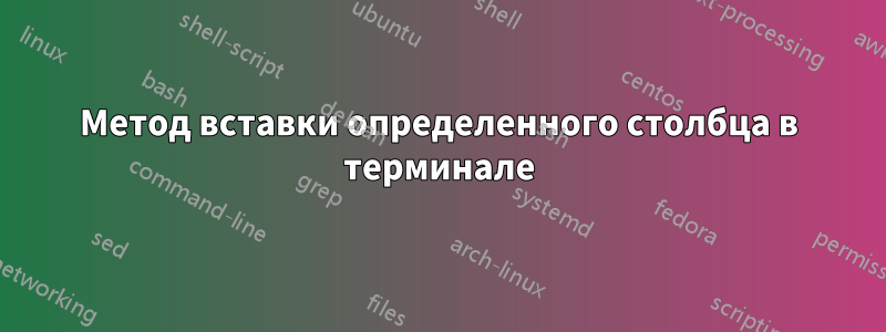 Метод вставки определенного столбца в терминале