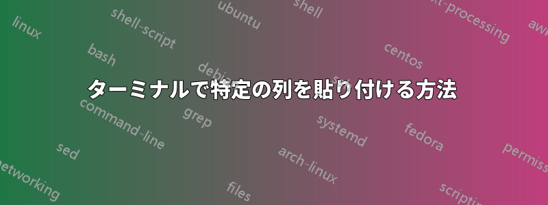 ターミナルで特定の列を貼り付ける方法