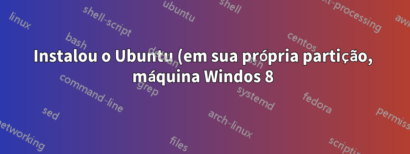 Instalou o Ubuntu (em sua própria partição, máquina Windos 8) e perdeu ambas as opções de inicialização no BIOS