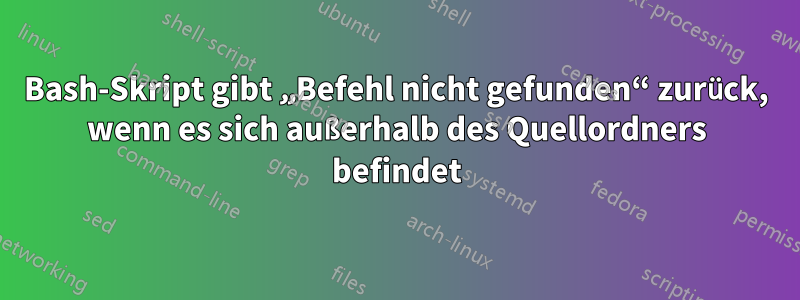 Bash-Skript gibt „Befehl nicht gefunden“ zurück, wenn es sich außerhalb des Quellordners befindet